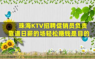 珠海KTV招聘促销员负责靠谱日薪的场轻松赚钱是目的